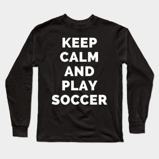 Keep Calm And Play Soccer - Black And White Simple Font - Funny Meme Sarcastic Satire - Self Inspirational Quotes - Inspirational Quotes About Life and Struggles Long Sleeve T-Shirt